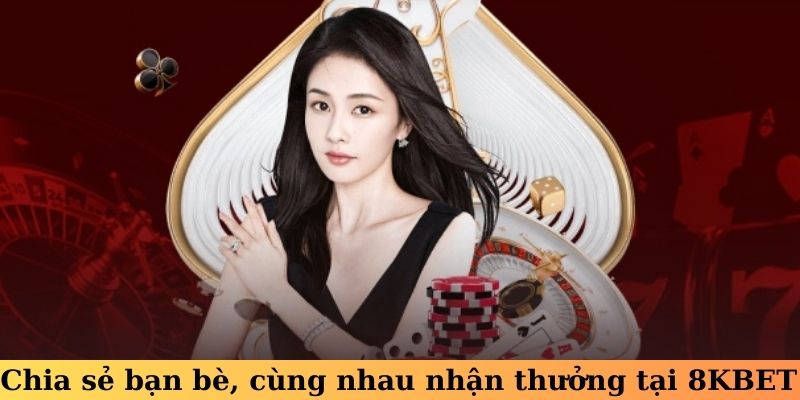 Chia sẻ bạn bè, cùng nhau nhận thưởng tại 8KBET