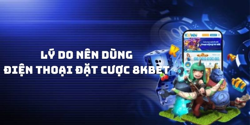 Những lý do nên dùng điện thoại đặt cược tất cả các chuyên mục trò chơi